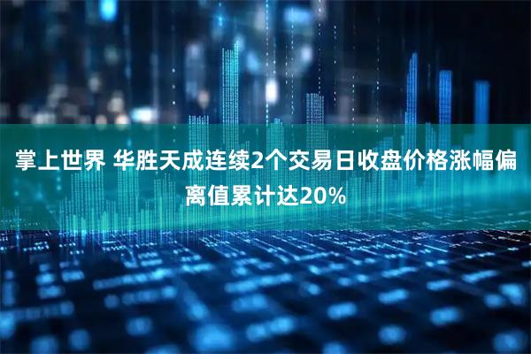 掌上世界 华胜天成连续2个交易日收盘价格涨幅偏离值累计达20%