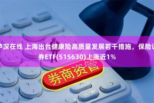 泸深在线 上海出台健康险高质量发展若干措施，保险证券ETF(515630)上涨近1%