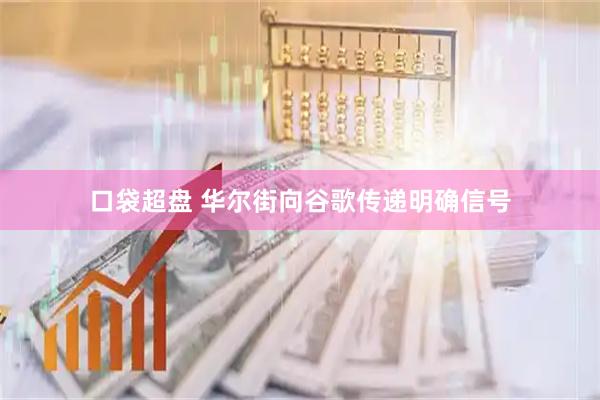 口袋超盘 华尔街向谷歌传递明确信号