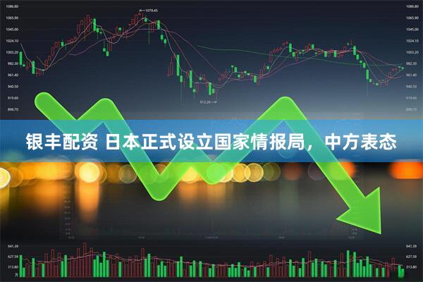 银丰配资 日本正式设立国家情报局，中方表态