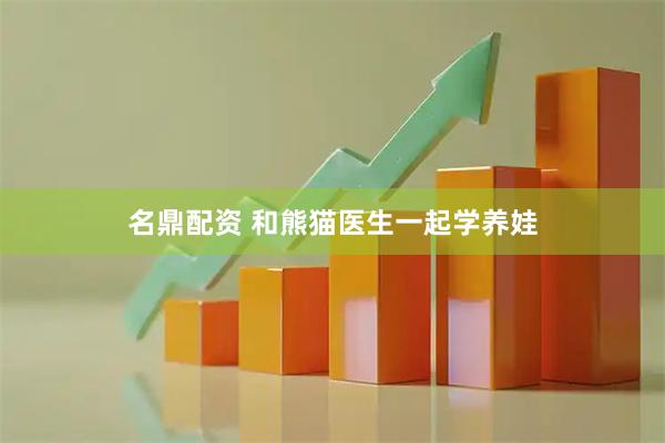 名鼎配资 和熊猫医生一起学养娃